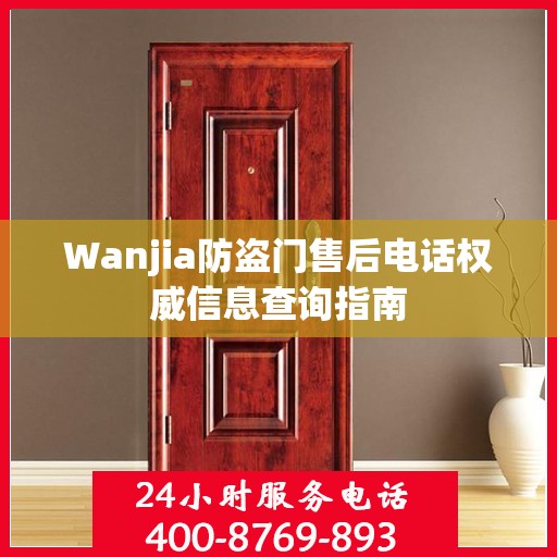 Wanjia防盗门售后电话权威信息查询指南