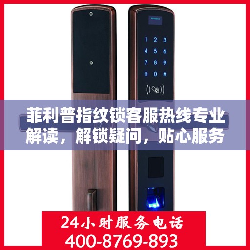 菲利普指纹锁客服热线专业解读，解锁疑问，贴心服务