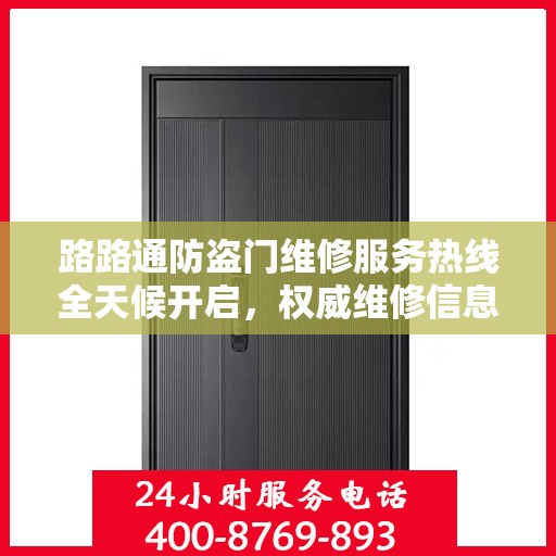 路路通防盗门维修服务热线全天候开启，权威维修信息与电话全攻略