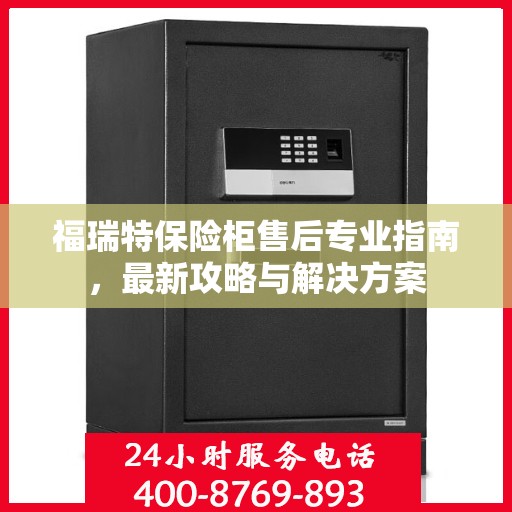 福瑞特保险柜售后专业指南，最新攻略与解决方案