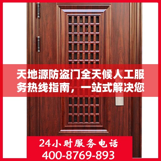 天地源防盗门全天候人工服务热线指南，一站式解决您的疑问和需求