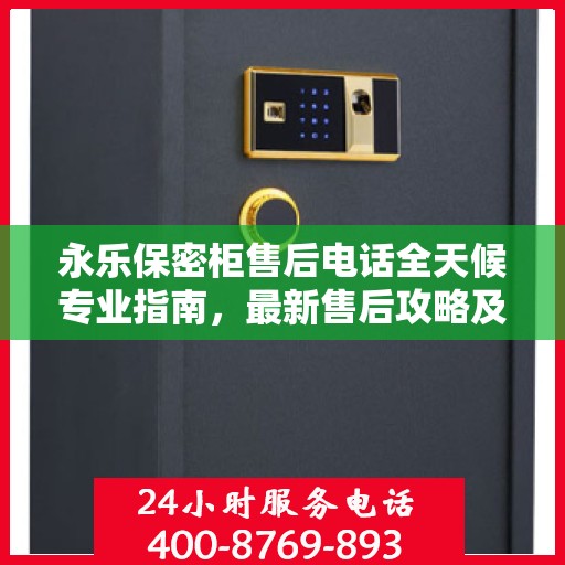 永乐保密柜售后电话全天候专业指南，最新售后攻略及售后电话发布