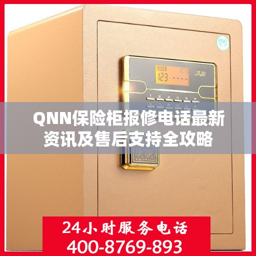 QNN保险柜报修电话最新资讯及售后支持全攻略
