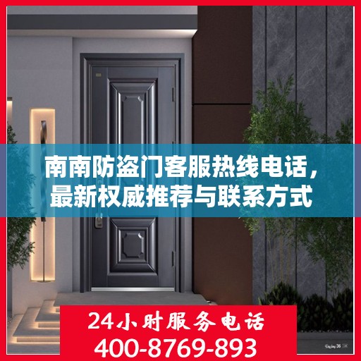 南南防盗门客服热线电话，最新权威推荐与联系方式