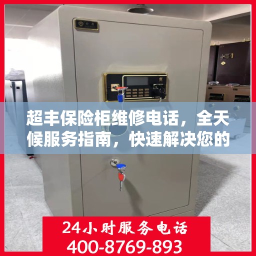 超丰保险柜维修电话，全天候服务指南，快速解决您的故障问题