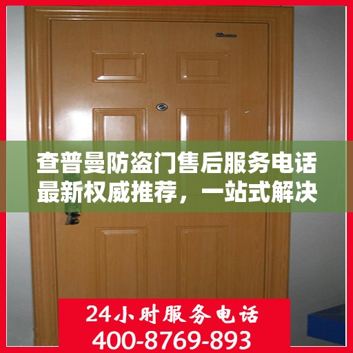 查普曼防盗门售后服务电话最新权威推荐，一站式解决方案的贴心热线！