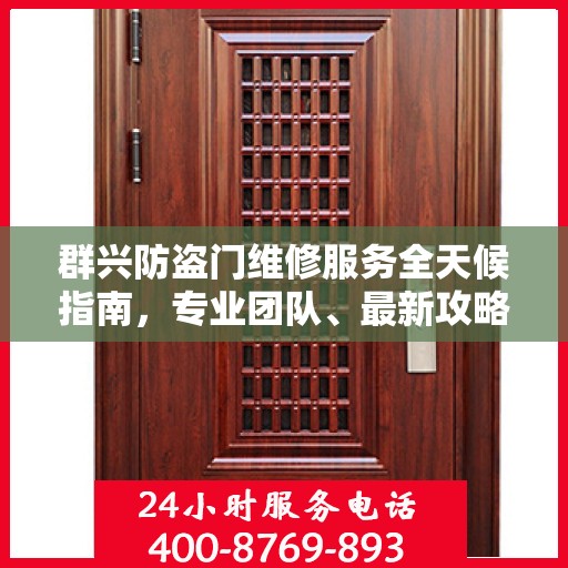 群兴防盗门维修服务全天候指南，专业团队、最新攻略与联系电话