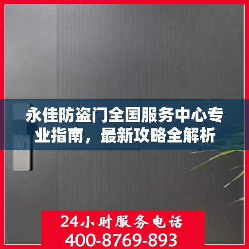 永佳防盗门全国服务中心专业指南，最新攻略全解析
