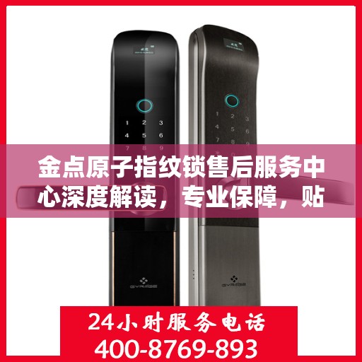 金点原子指纹锁售后服务中心深度解读，专业保障，贴心服务