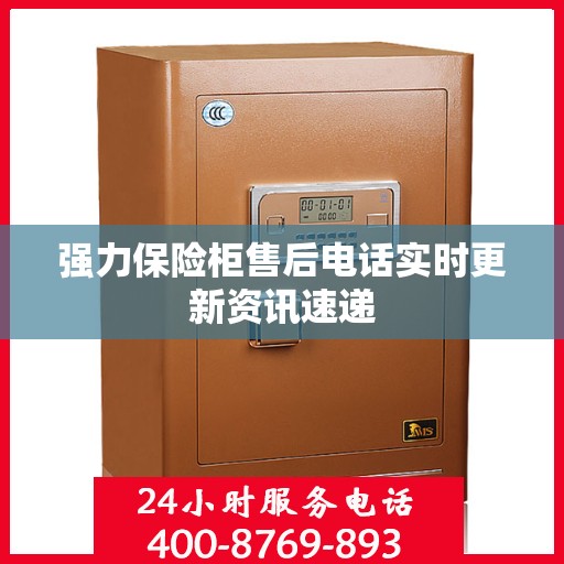 强力保险柜售后电话实时更新资讯速递