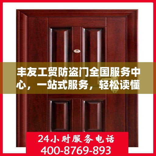 丰友工贸防盗门全国服务中心，一站式服务，轻松读懂防盗门安装与维护全攻略