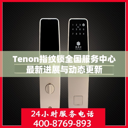Tenon指纹锁全国服务中心最新进展与动态更新