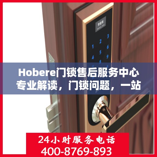 Hobere门锁售后服务中心专业解读，门锁问题，一站式解决