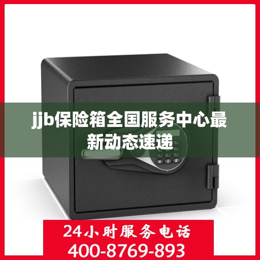 jjb保险箱全国服务中心最新动态速递