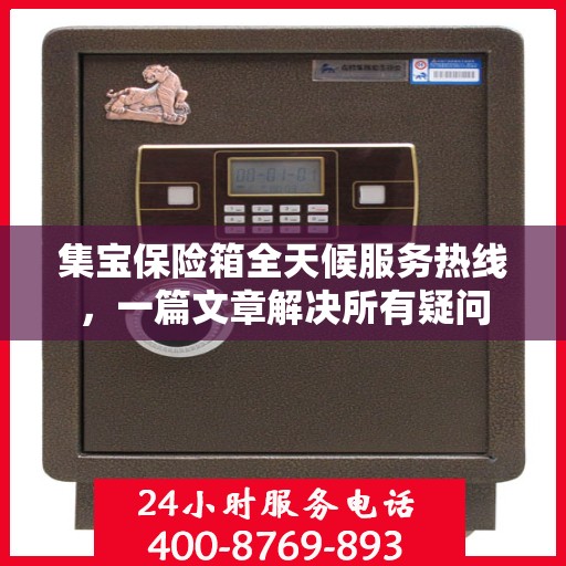 集宝保险箱全天候服务热线，一篇文章解决所有疑问
