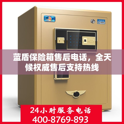 蓝盾保险箱售后电话，全天候权威售后支持热线