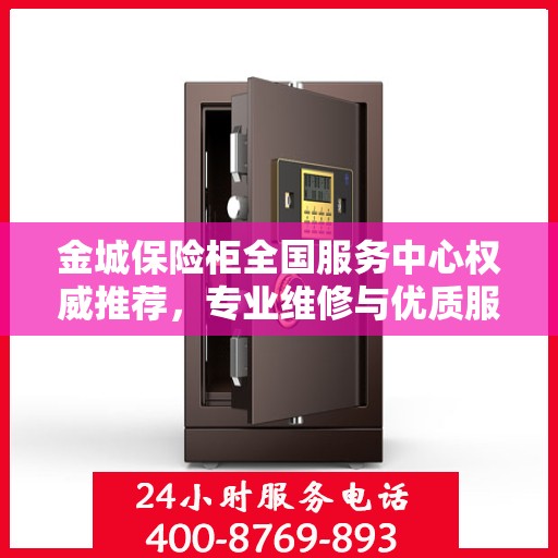 金城保险柜全国服务中心权威推荐，专业维修与优质服务指南