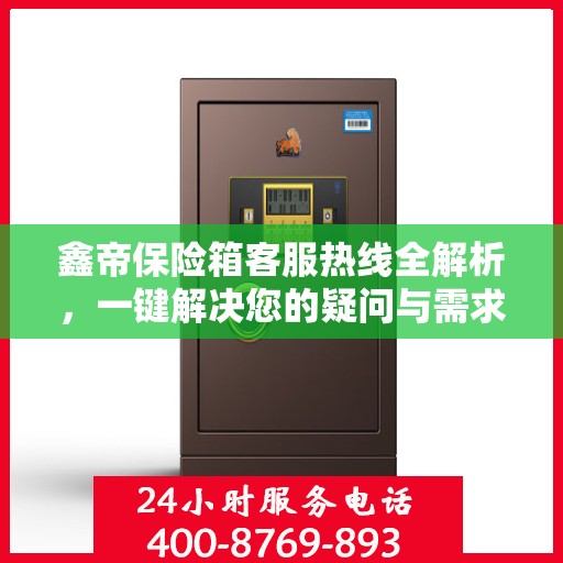 鑫帝保险箱客服热线全解析，一键解决您的疑问与需求