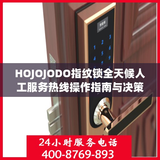 HOJOJODO指纹锁全天候人工服务热线操作指南与决策支持