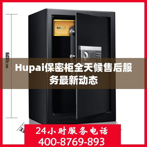 Hupai保密柜全天候售后服务最新动态