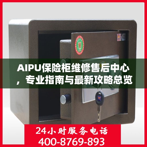 AIPU保险柜维修售后中心，专业指南与最新攻略总览