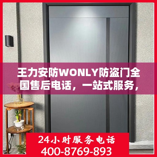 王力安防WONLY防盗门全国售后电话，一站式服务，让您无忧购锁！