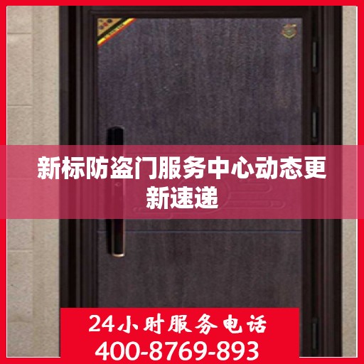 新标防盗门服务中心动态更新速递