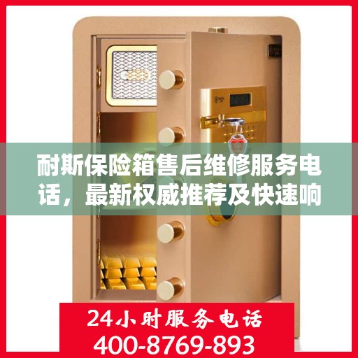 耐斯保险箱售后维修服务电话，最新权威推荐及快速响应服务保障