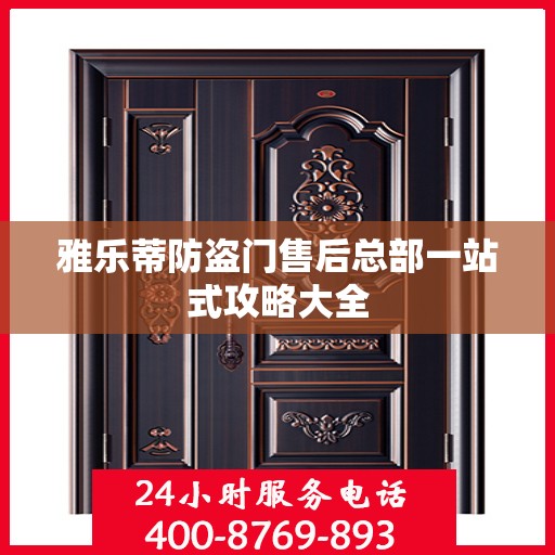 雅乐蒂防盗门售后总部一站式攻略大全