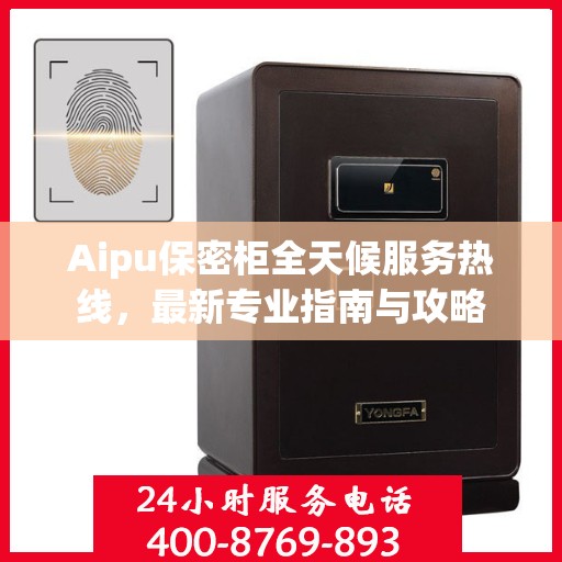 Aipu保密柜全天候服务热线，最新专业指南与攻略