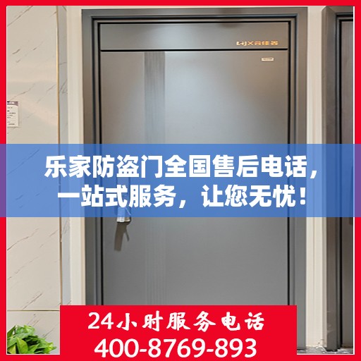 乐家防盗门全国售后电话，一站式服务，让您无忧！