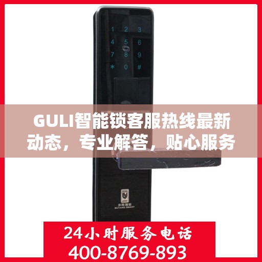 GULI智能锁客服热线最新动态，专业解答，贴心服务