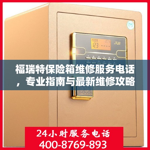 福瑞特保险箱维修服务电话，专业指南与最新维修攻略