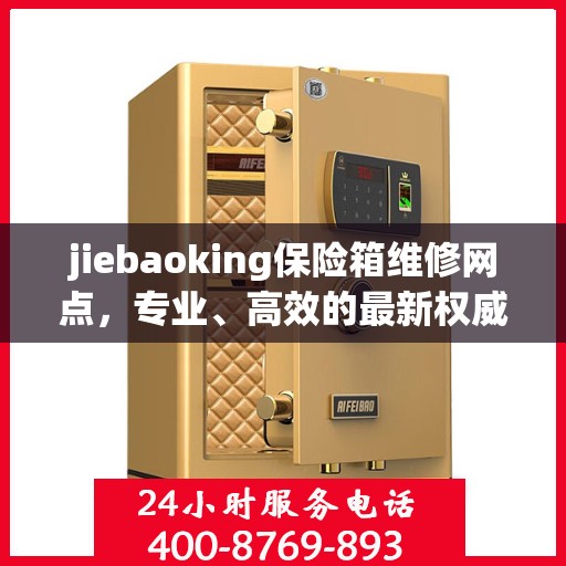 jiebaoking保险箱维修网点，专业、高效的最新权威推荐