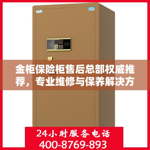 金柜保险柜售后总部权威推荐，专业维修与保养解决方案