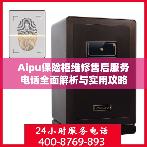 Aipu保险柜维修售后服务电话全面解析与实用攻略