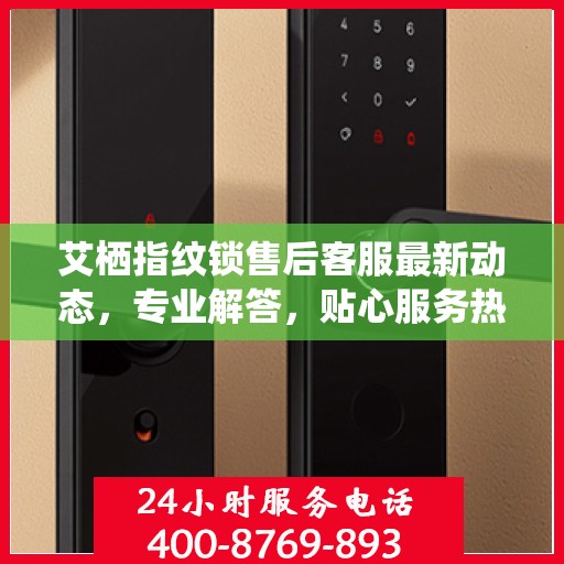 艾栖指纹锁售后客服最新动态，专业解答，贴心服务热线更新通知