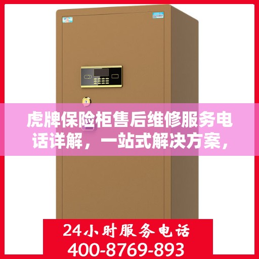 虎牌保险柜售后维修服务电话详解，一站式解决方案，让您无忧！