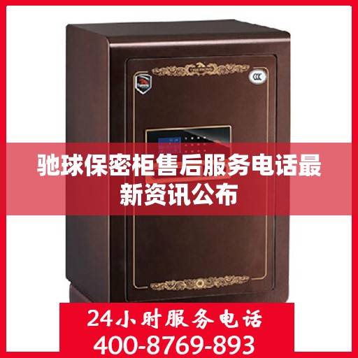 驰球保密柜售后服务电话最新资讯公布