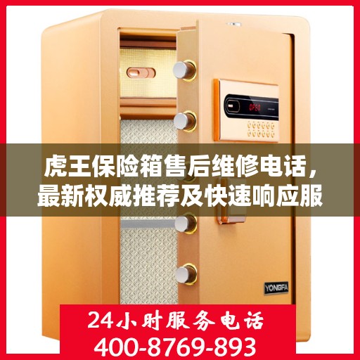 虎王保险箱售后维修电话，最新权威推荐及快速响应服务