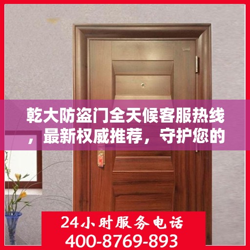 乾大防盗门全天候客服热线，最新权威推荐，守护您的安全之门