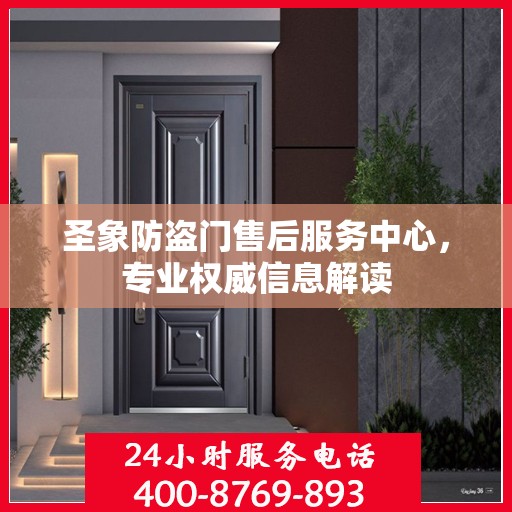 圣象防盗门售后服务中心，专业权威信息解读