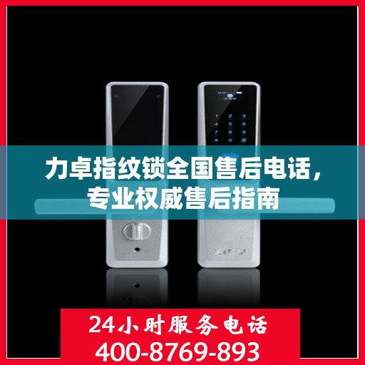 力卓指纹锁全国售后电话，专业权威售后指南