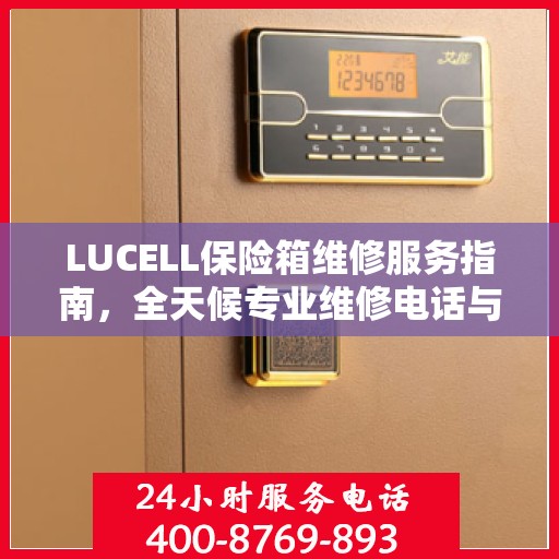 LUCELL保险箱维修服务指南，全天候专业维修电话与最新攻略