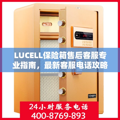 LUCELL保险箱售后客服专业指南，最新客服电话攻略