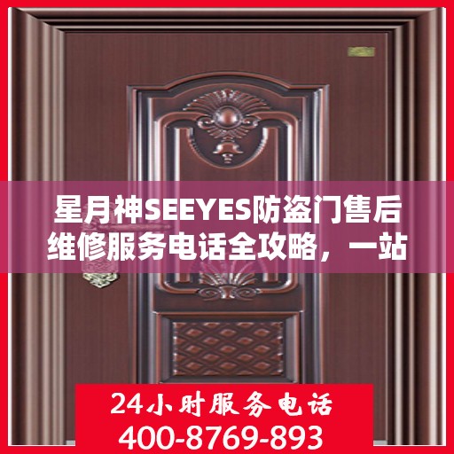 星月神SEEYES防盗门售后维修服务电话全攻略，一站式解决方案与详细指南