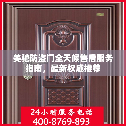 美驰防盗门全天候售后服务指南，最新权威推荐
