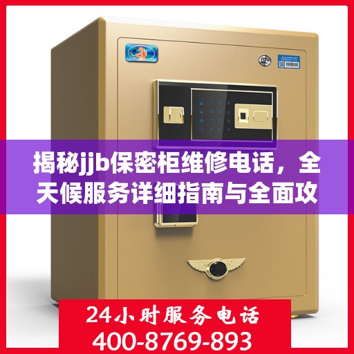 揭秘jjb保密柜维修电话，全天候服务详细指南与全面攻略