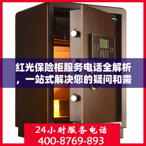 红光保险柜服务电话全解析，一站式解决您的疑问和需求