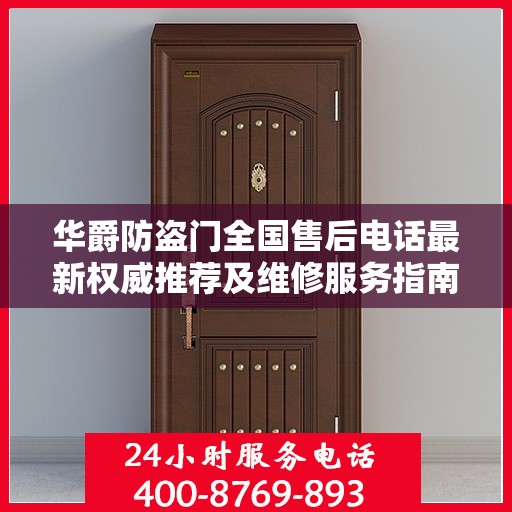 华爵防盗门全国售后电话最新权威推荐及维修服务指南